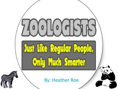 By: Heather Roe.  Zoologists are life scientists who study animals, observe them in the laboratory and in their natural habitat.  They’re also known.