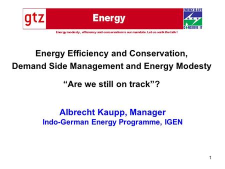 1 Albrecht Kaupp, Manager Indo-German Energy Programme, IGEN Energy Efficiency and Conservation, Demand Side Management and Energy Modesty “Are we still.