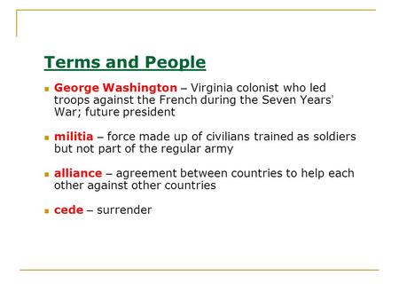 Terms and People George Washington – Virginia colonist who led troops against the French during the Seven Years ’ War; future president militia – force.