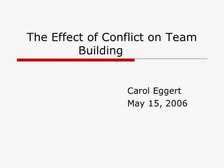 The Effect of Conflict on Team Building Carol Eggert May 15, 2006.