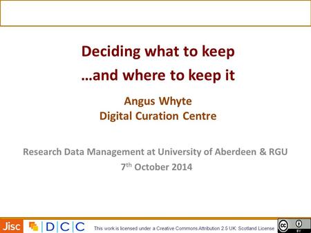 Research Data Management at University of Aberdeen & RGU 7 th October 2014 This work is licensed under a Creative Commons Attribution 2.5 UK: Scotland.