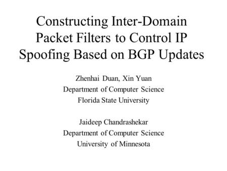 Constructing Inter-Domain Packet Filters to Control IP Spoofing Based on BGP Updates Zhenhai Duan, Xin Yuan Department of Computer Science Florida State.