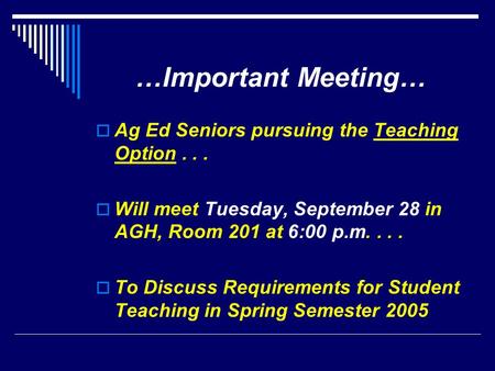 …Important Meeting…  Ag Ed Seniors pursuing the Teaching Option...  Will meet Tuesday, September 28 in AGH, Room 201 at 6:00 p.m....  To Discuss Requirements.