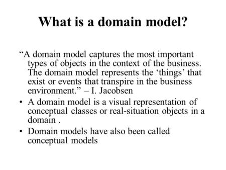 What is a domain model? “A domain model captures the most important types of objects in the context of the business. The domain model represents the ‘things’