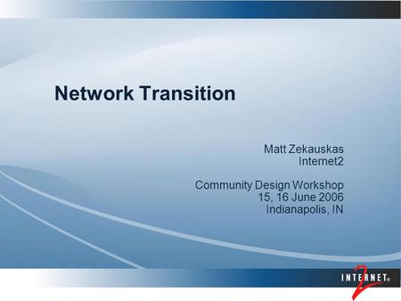 Network Transition Matt Zekauskas Internet2 Community Design Workshop 15, 16 June 2006 Indianapolis, IN.