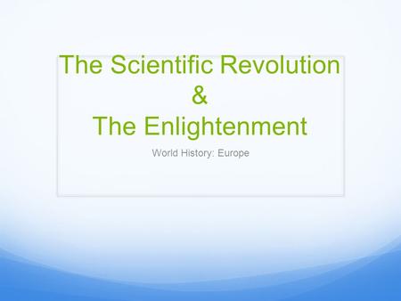 The Scientific Revolution & The Enlightenment World History: Europe.