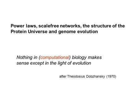 Nothing in (computational) biology makes sense except in the light of evolution after Theodosius Dobzhansky (1970) Power laws, scalefree networks, the.