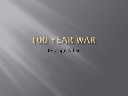 By Gage Albee.  England vs. France  Edward III claimed rights to the French throne, which eventually lead to the war  The one Hundred Years War raged.