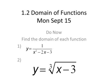 1.2 Domain of Functions Mon Sept 15 Do Now Find the domain of each function 1) 2)