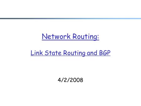 Network Routing: Link State Routing and BGP 4/2/2008.