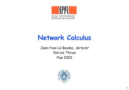 1 Network Calculus Jean-Yves Le Boudec, lecturer Patrick Thiran Pisa 2003.