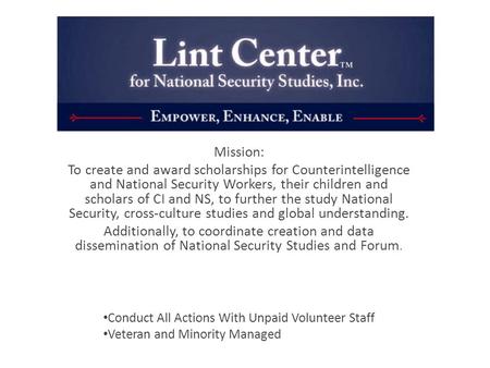 Mission: To create and award scholarships for Counterintelligence and National Security Workers, their children and scholars of CI and NS, to further the.