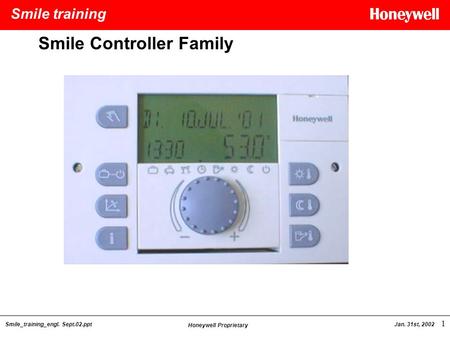 Smile training Smile_training_engl. Sept.02.ppt Honeywell Proprietary Jan. 31st, 2002 1 Smile Controller Family.