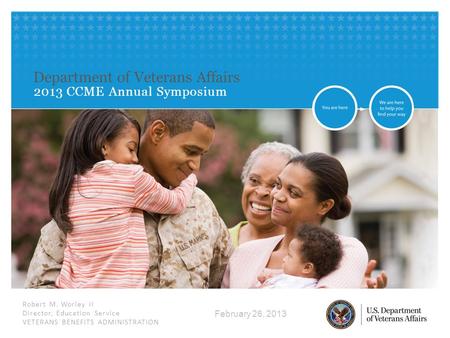 Robert M. Worley II Director, Education Service VETERANS BENEFITS ADMINISTRATION Department of Veterans Affairs 2013 CCME Annual Symposium February 26,