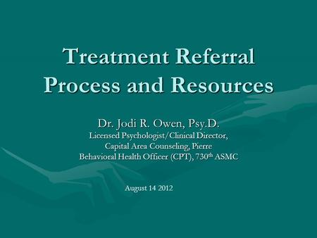 Treatment Referral Process and Resources Dr. Jodi R. Owen, Psy.D. Licensed Psychologist/Clinical Director, Capital Area Counseling, Pierre Behavioral Health.