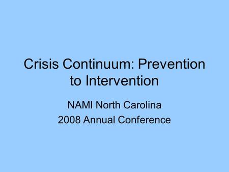 Crisis Continuum: Prevention to Intervention NAMI North Carolina 2008 Annual Conference.