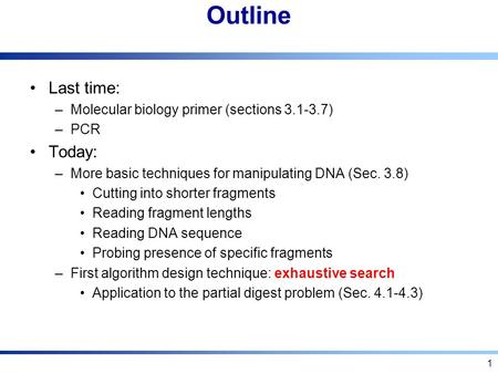 1 Outline Last time: –Molecular biology primer (sections 3.1-3.7) –PCR Today: –More basic techniques for manipulating DNA (Sec. 3.8) Cutting into shorter.