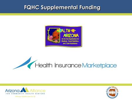 FQHC Supplemental Funding. FQHC’s Requirements A.Expand outreach & enrollment capacity a. Maintain expertise in AHCCCS eligibility and add Marketplace.