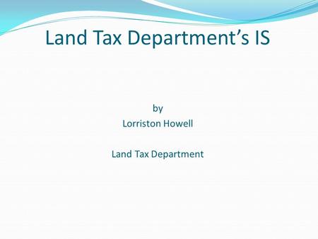 Land Tax Department’s IS by Lorriston Howell Land Tax Department.