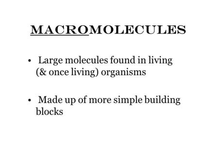 MACROMOLECULES Large molecules found in living (& once living) organisms Made up of more simple building blocks.