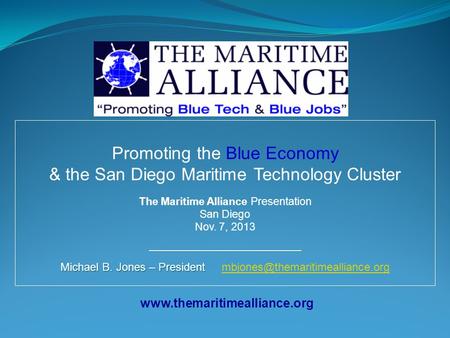 Www.themaritimealliance.org Promoting the Blue Economy & the San Diego Maritime Technology Cluster The Maritime Alliance Presentation San Diego Nov. 7,