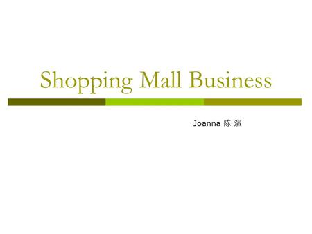 Shopping Mall Business Joanna 陈 演. What is a shopping mall?  The planning, developing and operation control by the professional teams under the same.