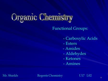 1 Functional Groups: - Carboxylic Acids - Esters - Amides - Aldehydes - Ketones - Amines Mr. Shields Regents Chemistry U17 L02.