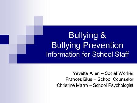 Bullying & Bullying Prevention Information for School Staff Yevetta Allen – Social Worker Frances Blue – School Counselor Christine Marro – School Psychologist.