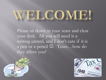 Please sit down in your seats and clear your desk. All you will need is a writing utensil, and I don’t care if it is a pen or a pencil. Taxes…how do they.