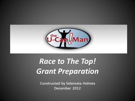 Race to The Top! Grant Preparation Constructed by Selenseia Holmes December 2012.