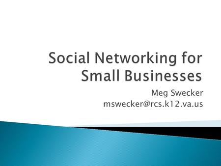 Meg Swecker  Evaluate Social Media Sites  Develop CRM Strategies ◦ Inbound Marketing  Create an online presence ◦ Content creation.