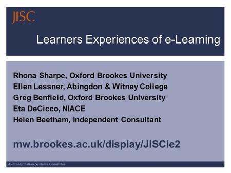 Joint Information Systems Committee Learners Experiences of e-Learning Rhona Sharpe, Oxford Brookes University Ellen Lessner, Abingdon & Witney College.