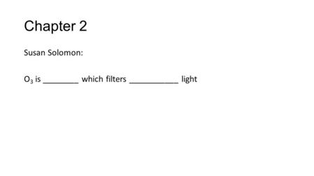 Chapter 2 Susan Solomon: O 3 is ________ which filters ___________ light.