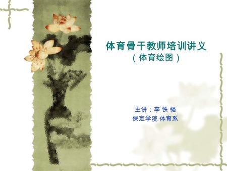 体育骨干教师培训讲义 （体育绘图） 主讲：李 铁 强 保定学院 体育系. 第一讲： 1. 体育绘图的内容与作用、发展简况、学习方法； （ 1 ）体育动作图 包括基本体操图、各项运动技术图、身体训练图； （ 2 ）体育教学组织图 体育教学程序图：说明体育课各项教材的安排顺序及时间分配运用的图解； 组织形式图：说明体育课中的场地布置、队形、学生及运动器械的移动路线的一.