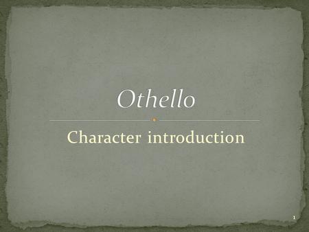 Character introduction 1. The Moor General of the Venetian Army Secretly married to Desdemona 2.