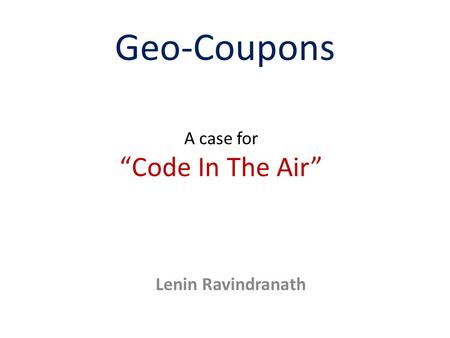 Geo-Coupons A case for “Code In The Air” Lenin Ravindranath.