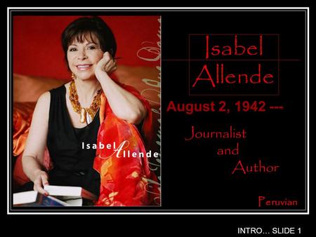 Isabel Allende August 2, 1942 --- INTRO… SLIDE 1 Peruvian Journalist and Author.