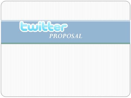 PROPOSAL. Company Profile Private Firm founded 2006 by Jack Dorsey Based out of San Francisco Employees: 74 Industry: Mobile Social Network Service www.twitter.com.