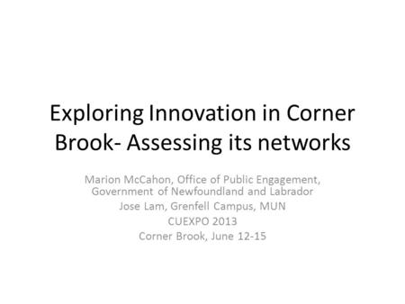 Exploring Innovation in Corner Brook- Assessing its networks Marion McCahon, Office of Public Engagement, Government of Newfoundland and Labrador Jose.