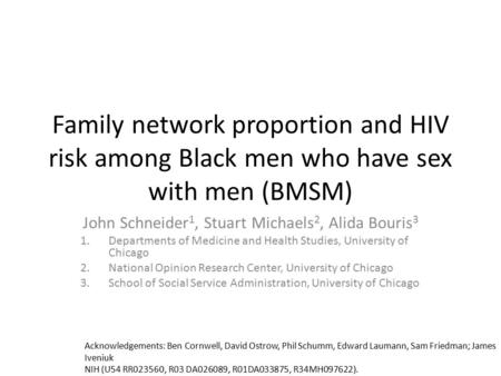 Family network proportion and HIV risk among Black men who have sex with men (BMSM) John Schneider 1, Stuart Michaels 2, Alida Bouris 3 1.Departments of.