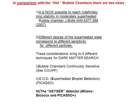 These considerations bring to 3 different techniques for DARK MATTER SEARCH: I)Bubble Chambers Continuosly Sensitive (See COUPP) II)S.D.D. (Superheated.