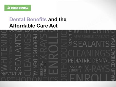 Dental Benefits and the Affordable Care Act. Everyone must enroll in a plan or program This includes… Individual or small group plans Large group Large.