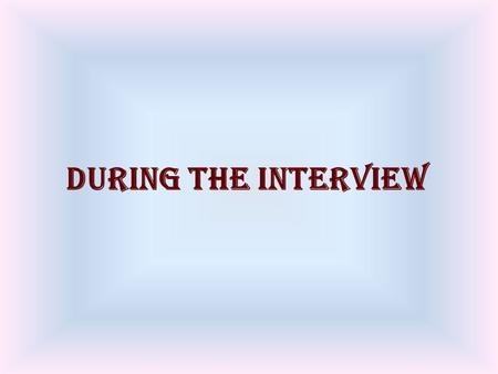 During the Interview. Points to remember Drink water, take a deep breath and say to yourself “I will do well in this interview” Switch off your mobile.