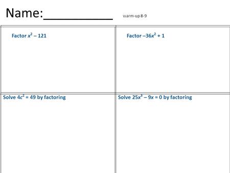 Name:__________ warm-up 8-9 Factor x 2 – 121Factor –36x 2 + 1 Solve 4c 2 = 49 by factoringSolve 25x 3 – 9x = 0 by factoring.