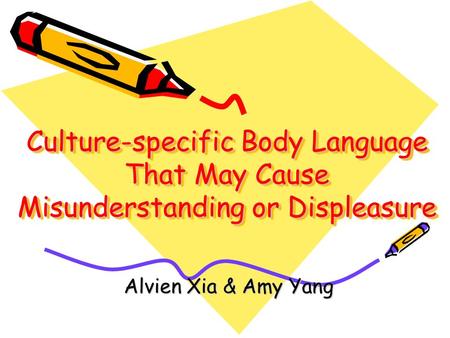 Culture-specific Body Language That May Cause Misunderstanding or Displeasure Alvien Xia & Amy Yang.