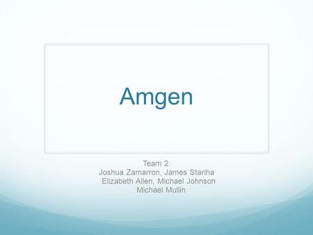 Amgen Team 2: Joshua Zamarron, James Stariha Elizabeth Allen, Michael Johnson Michael Mullin.