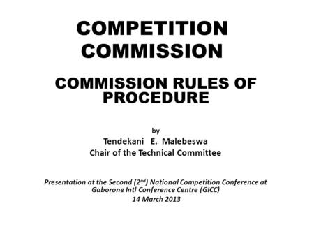 COMMISSION RULES OF PROCEDURE by Tendekani E. Malebeswa Chair of the Technical Committee Presentation at the Second (2 nd ) National Competition Conference.