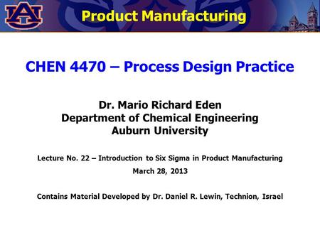 Product Manufacturing CHEN 4470 – Process Design Practice Dr. Mario Richard Eden Department of Chemical Engineering Auburn University Lecture No. 22 –