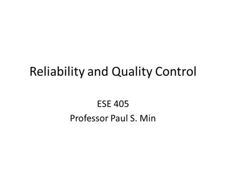 Reliability and Quality Control ESE 405 Professor Paul S. Min.