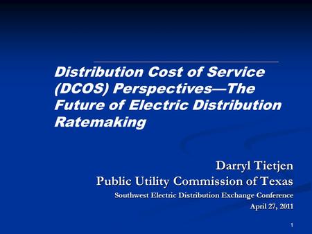 1 Darryl Tietjen Public Utility Commission of Texas Southwest Electric Distribution Exchange Conference April 27, 2011 Distribution Cost of Service (DCOS)